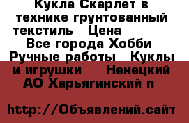 Кукла Скарлет в технике грунтованный текстиль › Цена ­ 4 000 - Все города Хобби. Ручные работы » Куклы и игрушки   . Ненецкий АО,Харьягинский п.